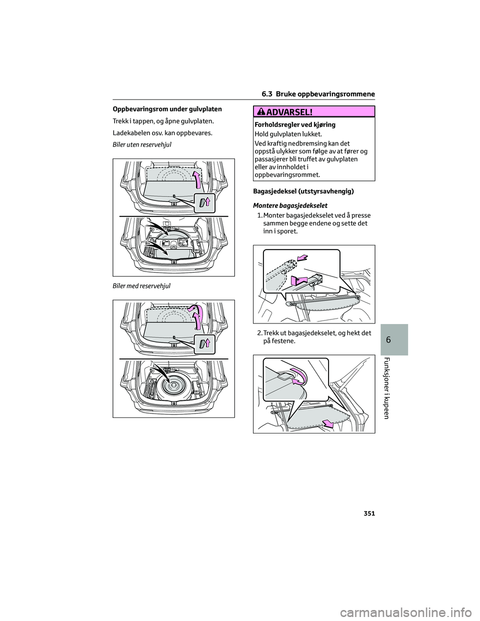 TOYOTA RAV4 PHEV 2021  Instruksjoner for bruk (in Norwegian) Oppbevaringsrom under gulvplaten
Trekk i tappen, og åpne gulvplaten.
Ladekabelen osv. kan oppbevares.
Biler uten reservehjul
Biler med reservehjulADVARSEL!
Forholdsregler ved kjøring
Hold gulvplaten