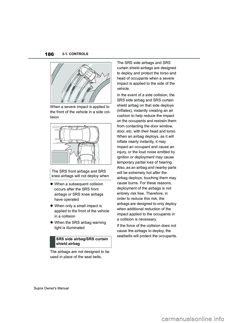 TOYOTA SUPRA 2019  Owners Manual 186
Supra Owners Manual3-1. CONTROLS
When a severe impact is applied to 
the front of the vehicle in a side col-
lision
When a subsequent collision 
occurs after the SRS front 
airbags or SRS knee
