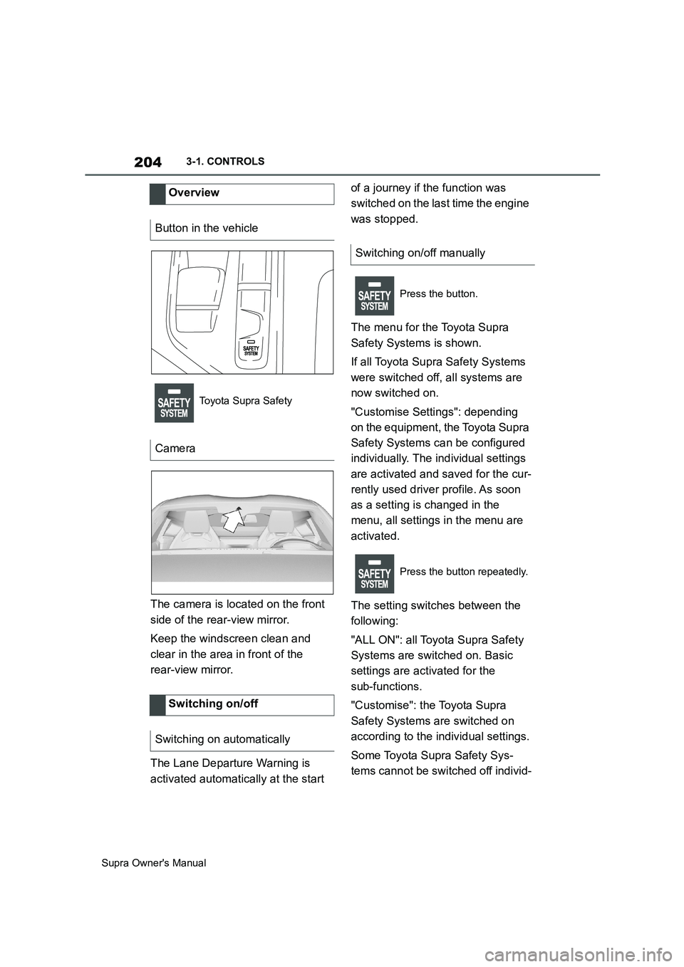 TOYOTA SUPRA 2019  Owners Manual 204
Supra Owners Manual3-1. CONTROLS
The camera is located on the front 
side of the rear-view mirror.
Keep the windscreen clean and 
clear in the area in front of the 
rear-view mirror.
The Lane Dep