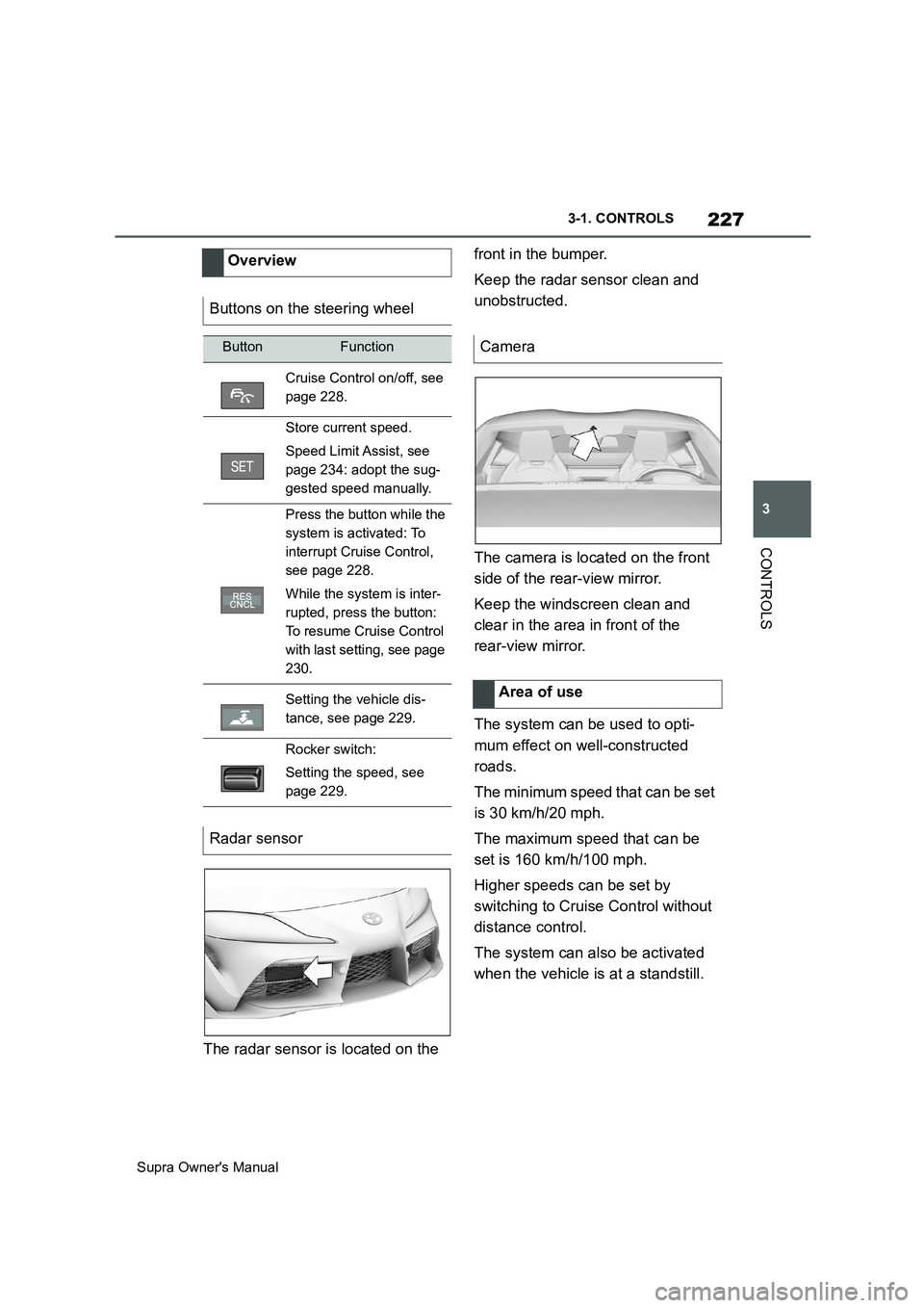 TOYOTA SUPRA 2019  Owners Manual 227
3
Supra Owners Manual3-1. CONTROLS
CONTROLS
The radar sensor is located on the front in the bumper.
Keep the radar sensor clean and 
unobstructed.
The camera is located on the front 
side of the 