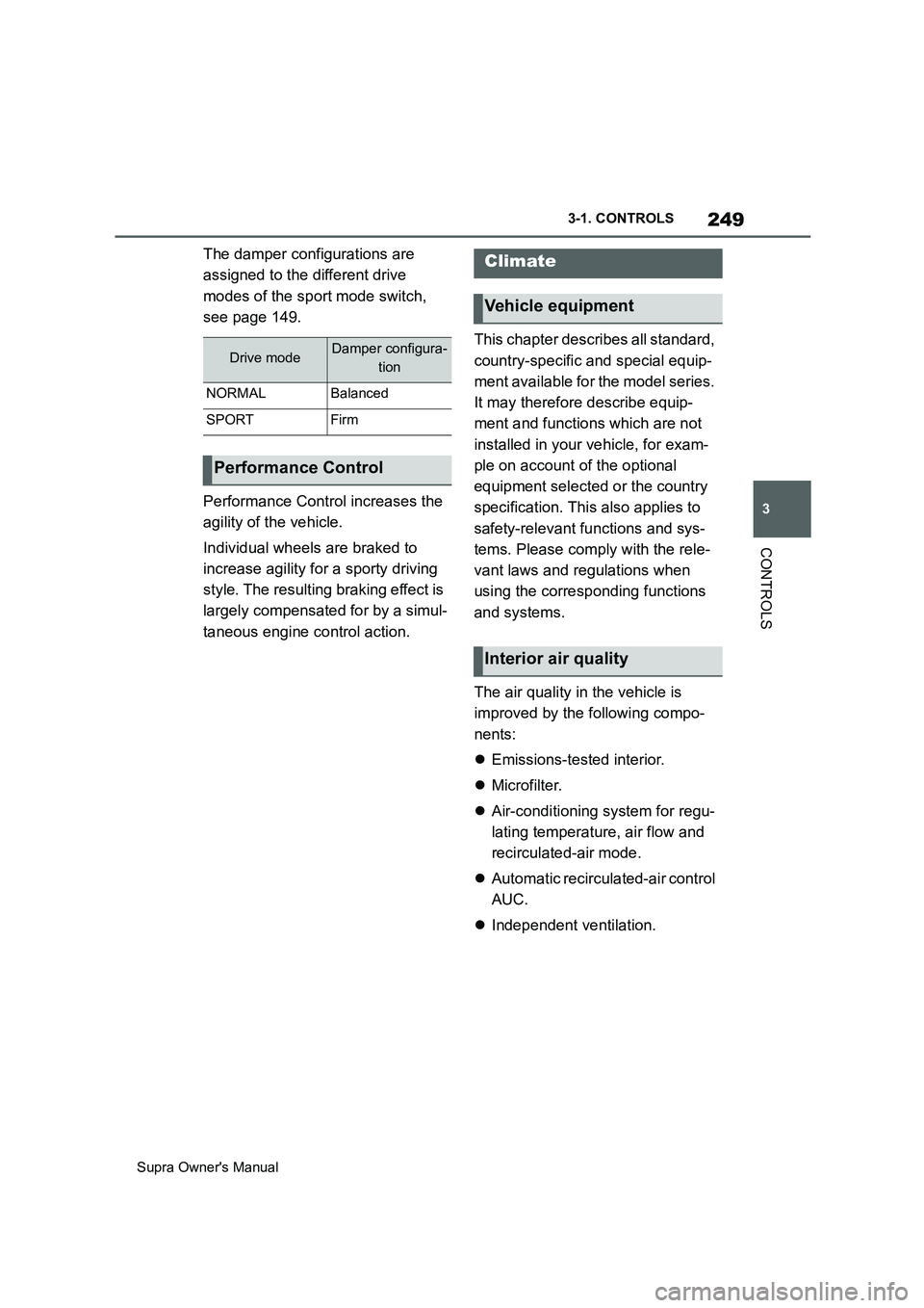 TOYOTA SUPRA 2019  Owners Manual 249
3
Supra Owners Manual3-1. CONTROLS
CONTROLS
The damper configurations are 
assigned to the different drive 
modes of the sport mode switch, 
see page 149.
Performance Control increases the 
agili