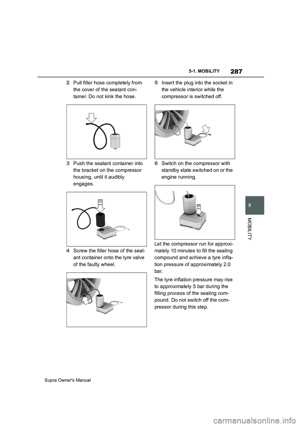 TOYOTA SUPRA 2019  Owners Manual 287
5
Supra Owners Manual5-1. MOBILITY
MOBILITY
2Pull filler hose completely from 
the cover of the sealant con-
tainer. Do not kink the hose.
3Push the sealant container into 
the bracket on the com