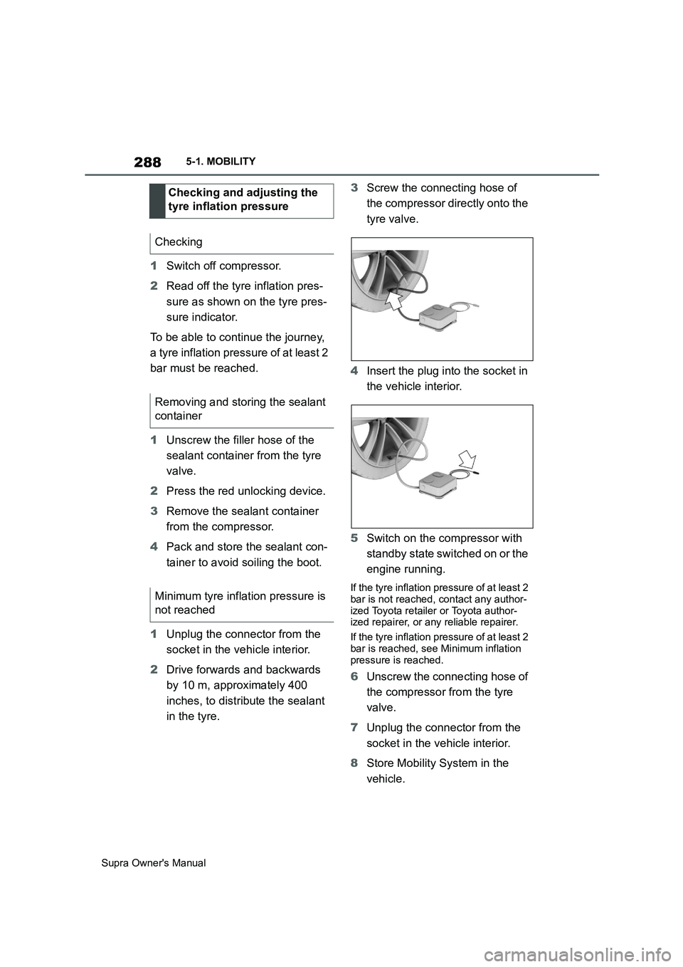 TOYOTA SUPRA 2019  Owners Manual 288
Supra Owners Manual5-1. MOBILITY
1Switch off compressor.
2Read off the tyre inflation pres-
sure as shown on the tyre pres-
sure indicator.
To be able to continue the journey, 
a tyre inflation p