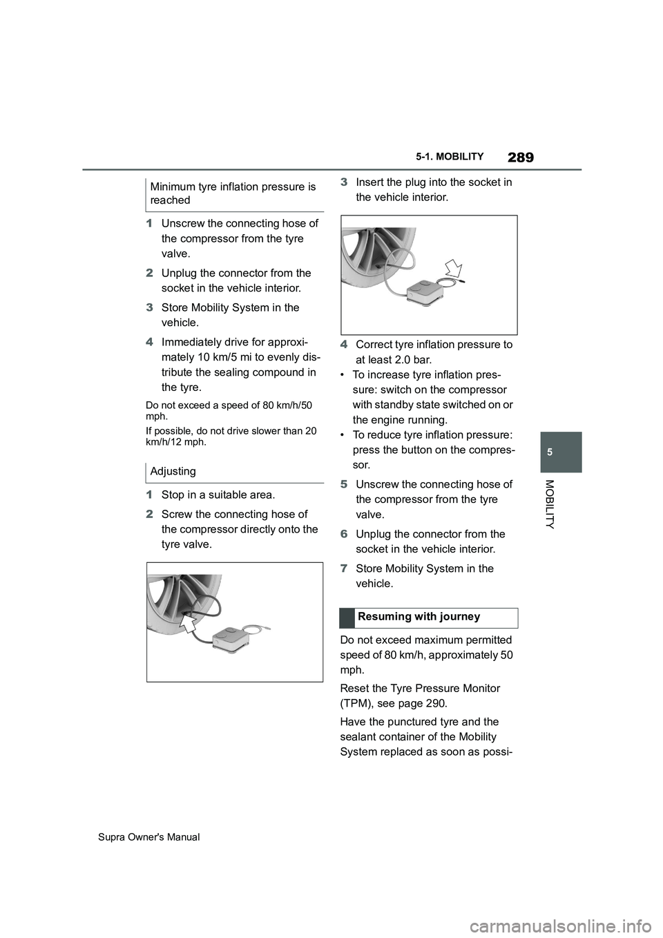 TOYOTA SUPRA 2019  Owners Manual 289
5
Supra Owners Manual5-1. MOBILITY
MOBILITY
1Unscrew the connecting hose of 
the compressor from the tyre 
valve.
2Unplug the connector from the 
socket in the vehicle interior.
3Store Mobility S