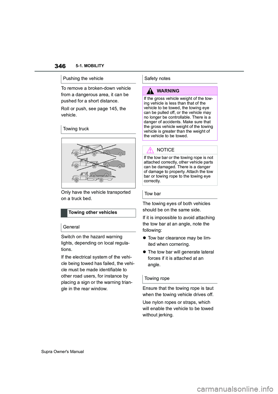 TOYOTA SUPRA 2019  Owners Manual 346
Supra Owners Manual5-1. MOBILITY
To remove a broken-down vehicle 
from a dangerous area, it can be 
pushed for a short distance.
Roll or push, see page 145, the 
vehicle.
Only have the vehicle tr
