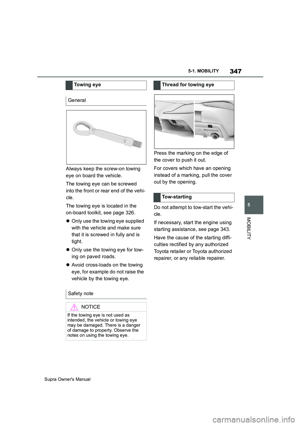 TOYOTA SUPRA 2019  Owners Manual 347
5
Supra Owners Manual5-1. MOBILITY
MOBILITY
Always keep the screw-on towing 
eye on board the vehicle.
The towing eye can be screwed 
into the front or rear end of the vehi-
cle.
The towing eye i