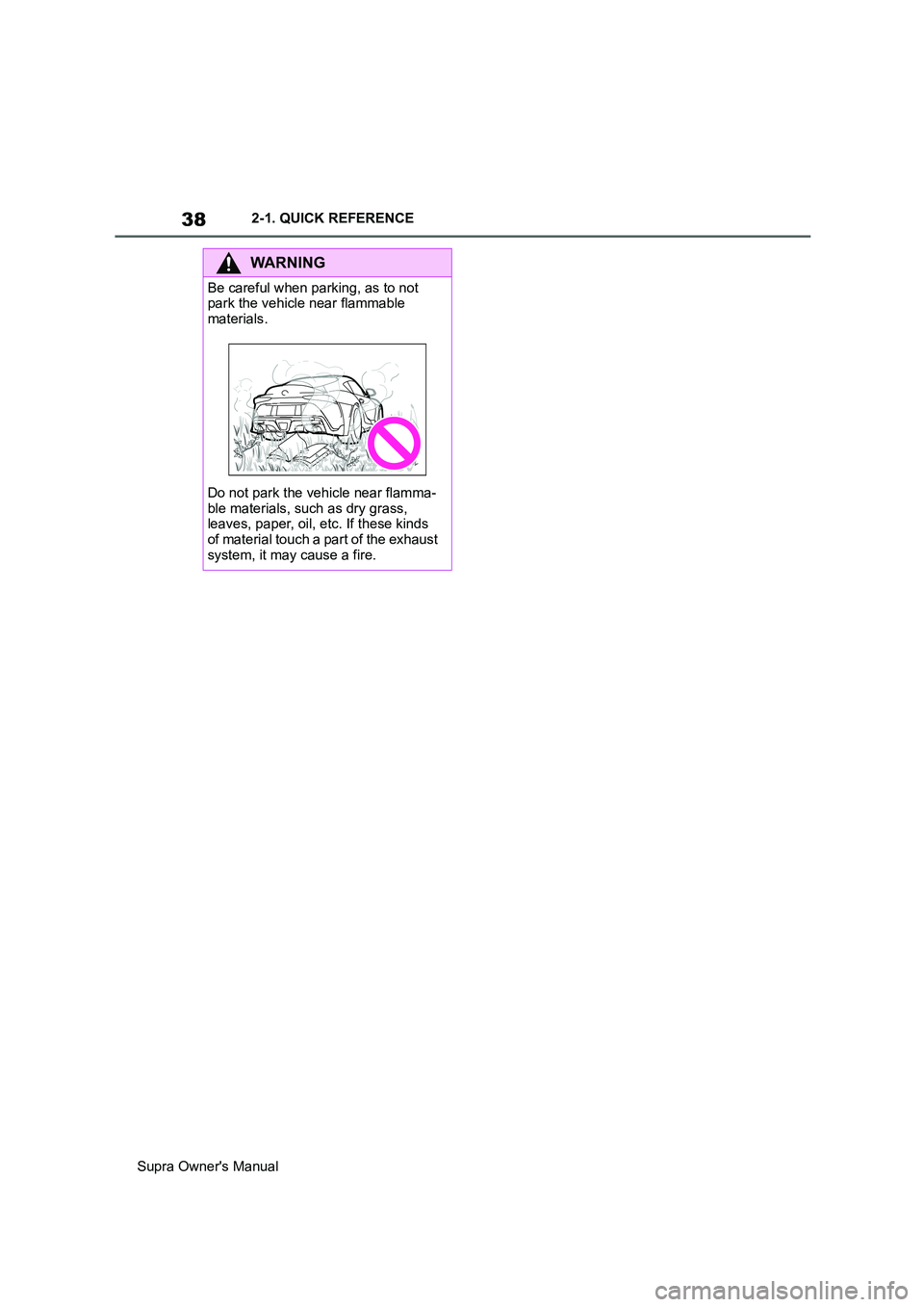 TOYOTA SUPRA 2019  Owners Manual 38
Supra Owners Manual2-1. QUICK REFERENCE
WARNING
Be careful when parking, as to not 
park the vehicle near flammable 
materials.
Do not park the vehicle near flamma-
ble materials, such as dry gras