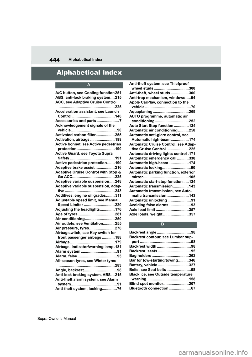 TOYOTA SUPRA 2019  Owners Manual 444
Supra Owners ManualAlphabetical Index
Alphabetical Index
A
A/C button, see Cooling function 251
ABS, anti-lock braking system.... 215
ACC, see Adaptive Cruise Control
............................