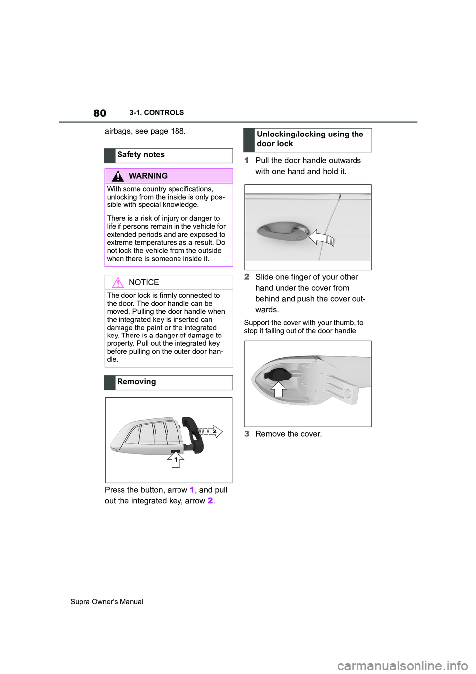 TOYOTA SUPRA 2019  Owners Manual 80
Supra Owners Manual3-1. CONTROLS
airbags, see page 188.
Press the button, arrow 1, and pull 
out the integrated key, arrow 2.1Pull the door handle outwards 
with one hand and hold it.
2Slide one f