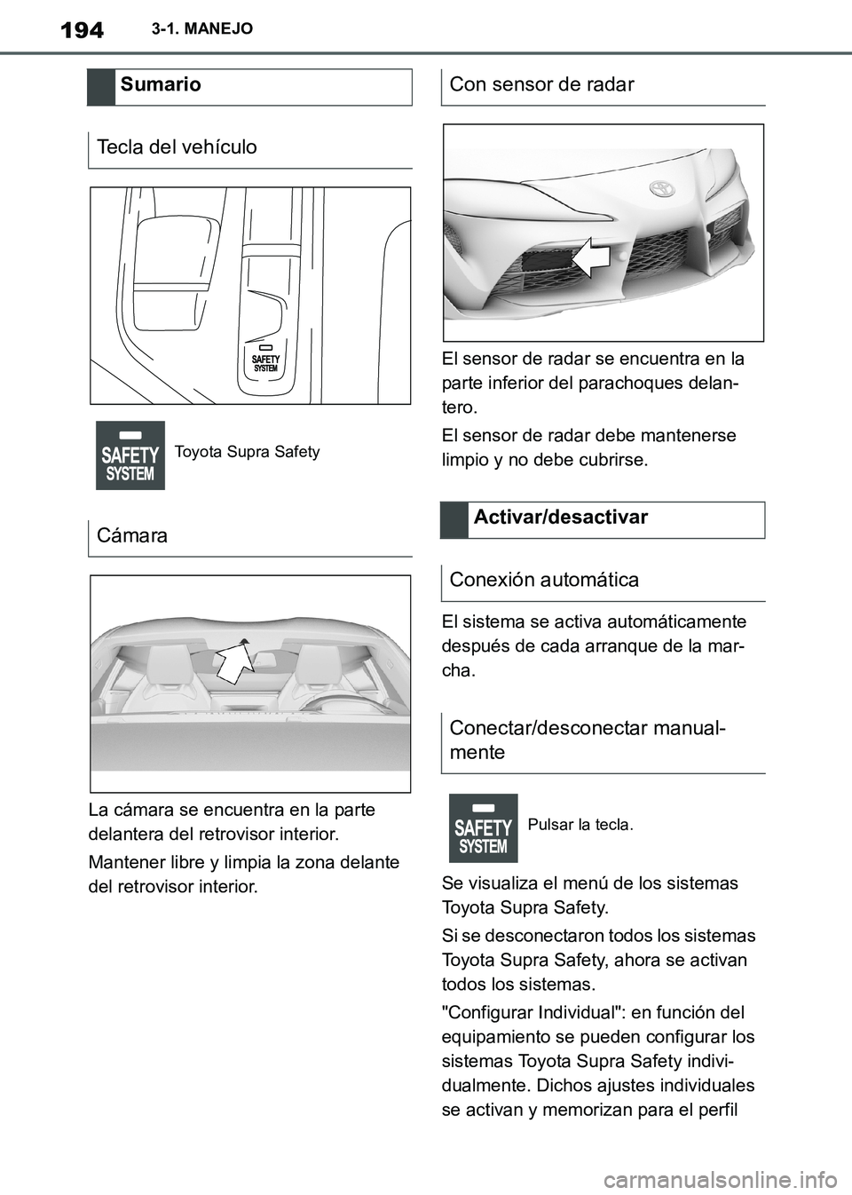 TOYOTA SUPRA 2019  Manuale de Empleo (in Spanish) 194
Supra Owners Manual_ES
3-1. MANEJO
La cámara se encuentra en la parte 
delantera del retrovisor interior.
Mantener libre y limpia la zona delante 
del retrovisor interior.El sensor de radar se e