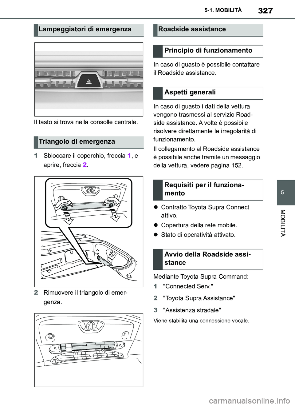 TOYOTA SUPRA 2019 Manuale duso (in Italian) 327
5
Supra Owners Manual_EL
5-1. MOBILITÀ
MOBILITÀ
Il tasto si trova nella consolle centrale.
1Sbloccare il coperchio, freccia 1, e
aprire, freccia 2.
2Rimuovere il triangolo di emer-
genza.In ca TOYOTA SUPRA 2019 Manuale duso (in Italian) 327
5
Supra Owners Manual_EL
5-1. MOBILITÀ
MOBILITÀ
Il tasto si trova nella consolle centrale.
1Sbloccare il coperchio, freccia 1, e
aprire, freccia 2.
2Rimuovere il triangolo di emer-
genza.In ca