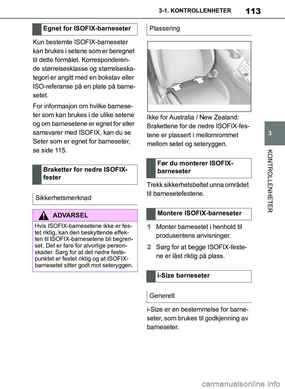 TOYOTA SUPRA 2019  Instruksjoner for bruk (in Norwegian) 113
3
Brukerhåndbok for Supra 3-1. KONTROLLENHETER
KONTROLLENHETER
Kun bestemte ISOFIX-barneseter 
kan brukes i setene som er beregnet 
til dette formålet. Korresponderen-
de størrelsesklasse og st