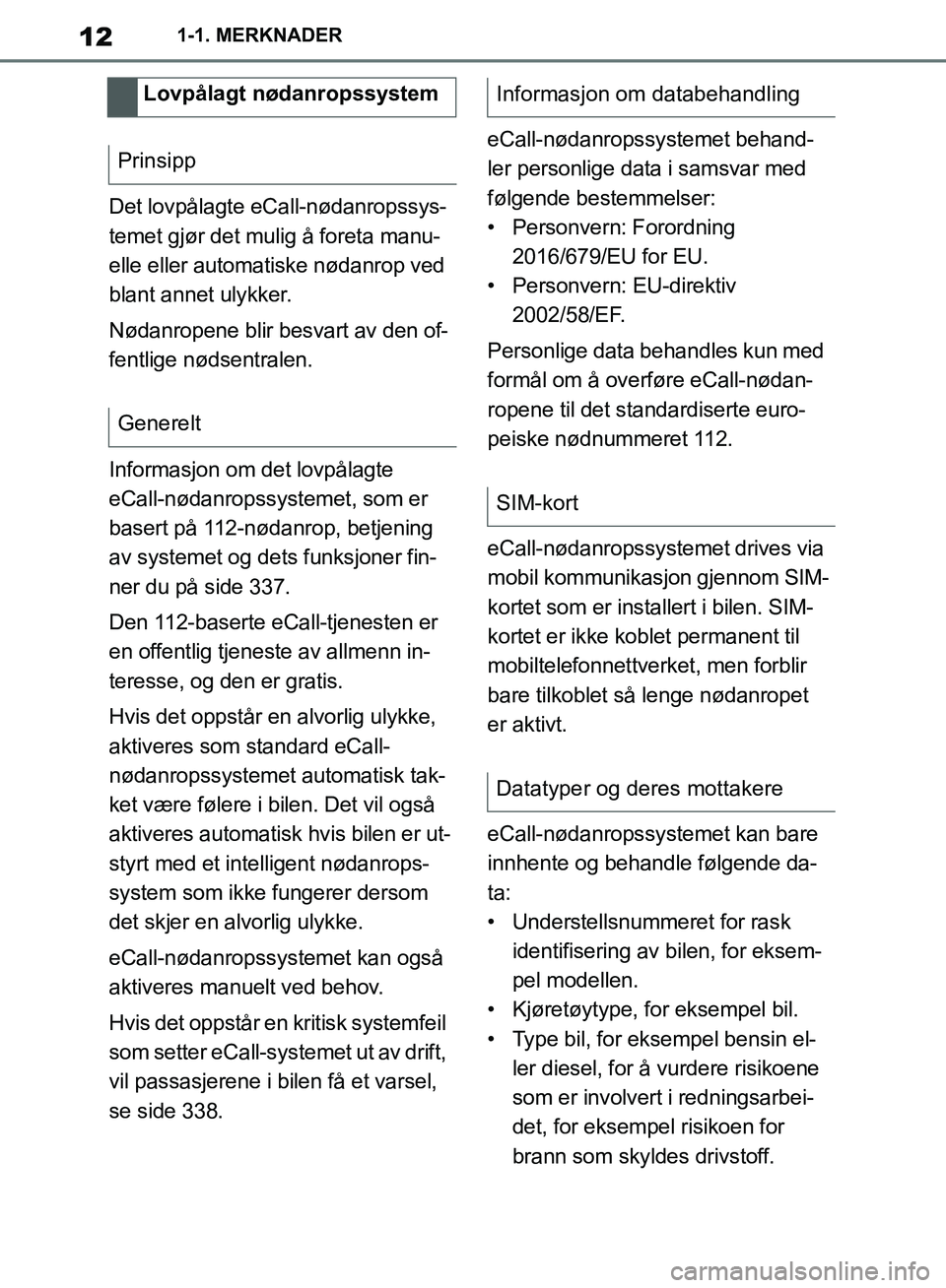 TOYOTA SUPRA 2019  Instruksjoner for bruk (in Norwegian) 12
Brukerhåndbok for Supra1-1. MERKNADER
Det lovpålagte eCall-nødanropssys-
temet gjør det mulig å foreta manu-
elle eller automatiske nødanrop ved 
blant annet ulykker.
Nødanropene blir besvar
