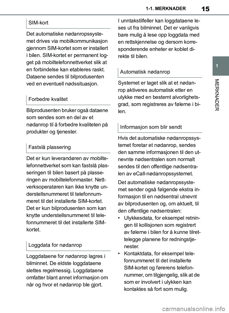 TOYOTA SUPRA 2019  Instruksjoner for bruk (in Norwegian) 15
1
Brukerhåndbok for Supra 1-1. MERKNADER
MERKNADER
Det automatiske nødanropssyste-
met drives via mobilkommunikasjon 
gjennom SIM-kortet som er installert 
i bilen. SIM-kortet er permanent log-
g