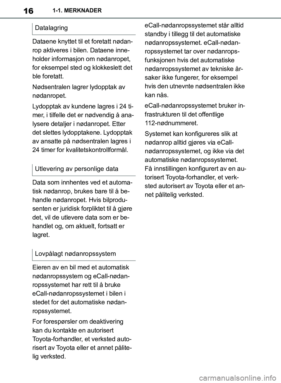 TOYOTA SUPRA 2019  Instruksjoner for bruk (in Norwegian) 16
Brukerhåndbok for Supra1-1. MERKNADER
Dataene knyttet til et foretatt nødan-
rop aktiveres i bilen. Dataene inne-
holder informasjon om nødanropet, 
for eksempel sted og klokkeslett det 
ble for