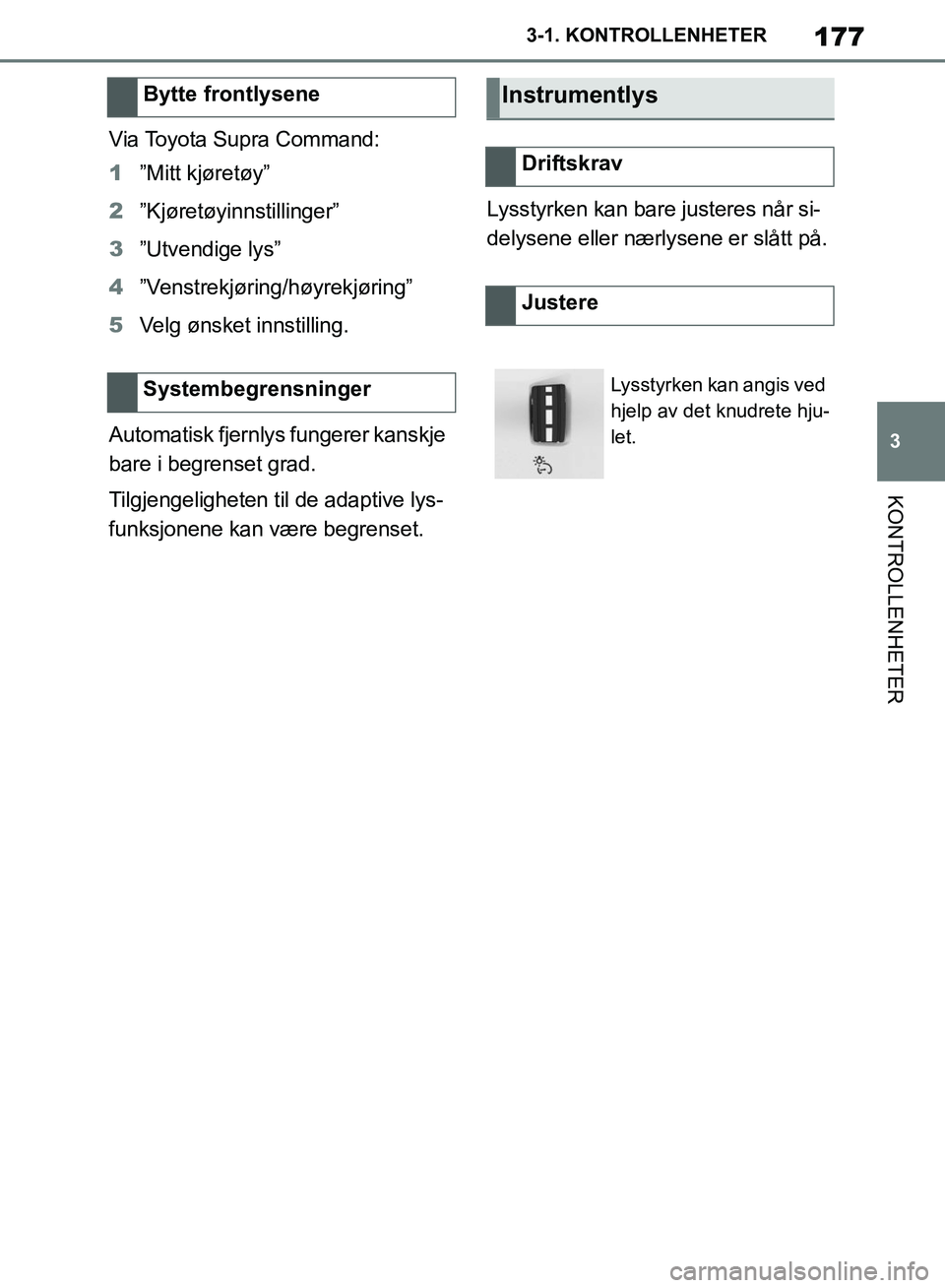 TOYOTA SUPRA 2019  Instruksjoner for bruk (in Norwegian) 177
3
Brukerhåndbok for Supra 3-1. KONTROLLENHETER
KONTROLLENHETER
Via Toyota Supra Command:
1
”Mitt kjøretøy”
2 ”Kjøretøyinnstillinger”
3 ”Utvendige lys”
4 ”Venstrekjøring/høyrek