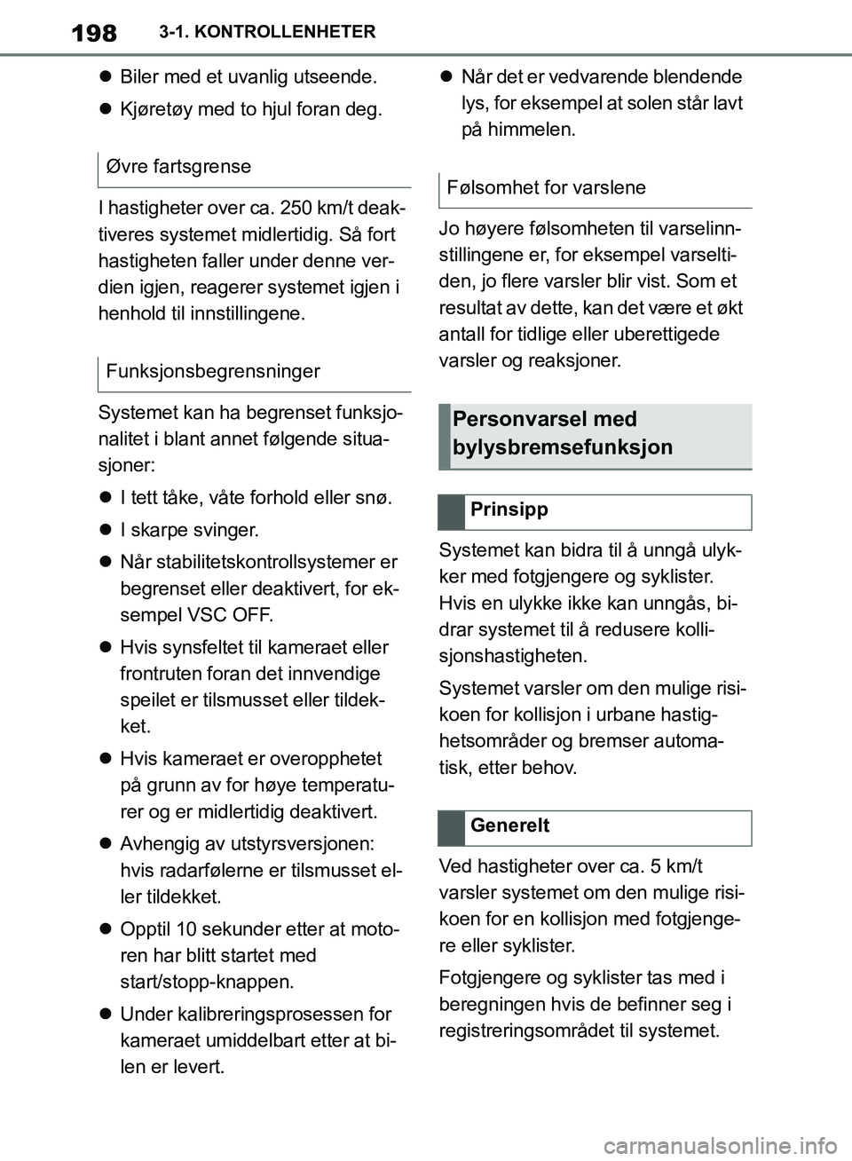 TOYOTA SUPRA 2019  Instruksjoner for bruk (in Norwegian) 198
Brukerhåndbok for Supra3-1. KONTROLLENHETER

Biler med et uvanlig utseende.
 Kjøretøy med to hjul foran deg.
I hastigheter over ca. 250 km/t deak-
tiveres systemet midl ertidig. Så fort 