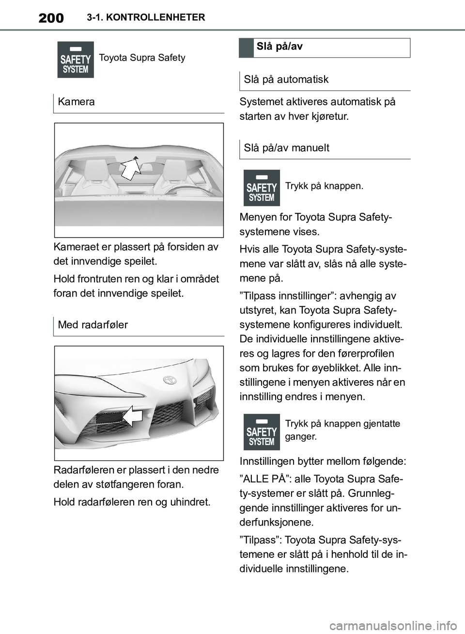 TOYOTA SUPRA 2019 Instruksjoner for bruk (in Norwegian) 200
Brukerhåndbok for Supra3-1. KONTROLLENHETER
Kameraet er plassert på forsiden av
det innvendige speilet.
Hold frontruten ren og klar i området
foran det innvendige speilet.
Radarføleren er pl TOYOTA SUPRA 2019 Instruksjoner for bruk (in Norwegian) 200
Brukerhåndbok for Supra3-1. KONTROLLENHETER
Kameraet er plassert på forsiden av
det innvendige speilet.
Hold frontruten ren og klar i området
foran det innvendige speilet.
Radarføleren er pl