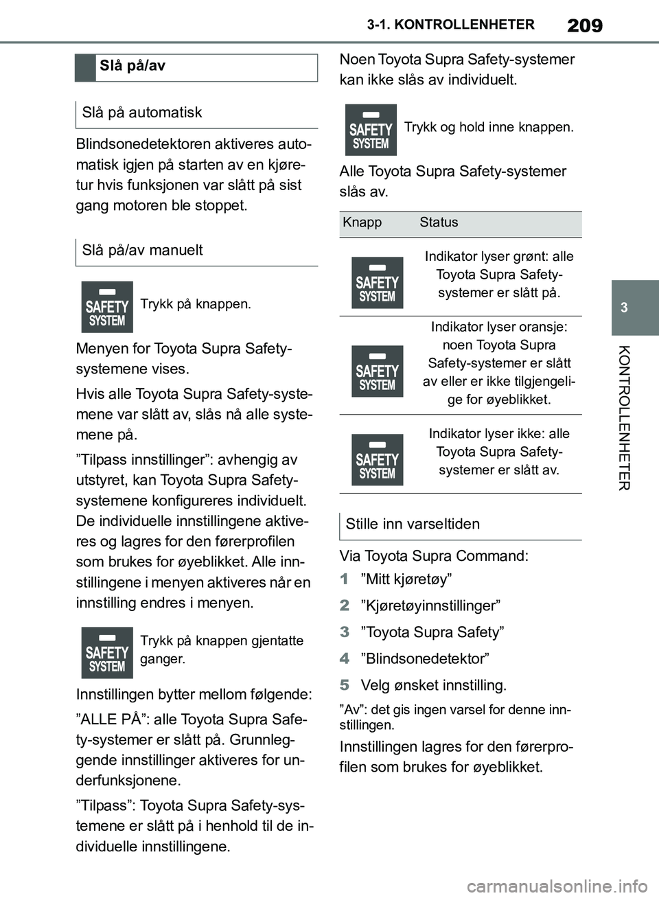 TOYOTA SUPRA 2019  Instruksjoner for bruk (in Norwegian) 209
3
Brukerhåndbok for Supra 3-1. KONTROLLENHETER
KONTROLLENHETER
Blindsonedetektoren aktiveres auto-
matisk igjen på starten av en kjøre-
tur hvis funksjonen var slått på sist 
gang motoren ble