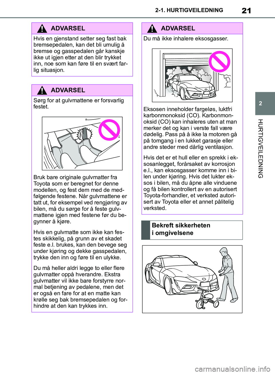 TOYOTA SUPRA 2019  Instruksjoner for bruk (in Norwegian) 21
2
Brukerhåndbok for Supra 2-1. HURTIGVEILEDNING
HURTIGVEILEDNING
ADVARSEL
Hvis en gjenstand setter seg fast bak 
bremsepedalen, kan det bli umulig å 
bremse og gasspedalen går kanskje 
ikke ut i