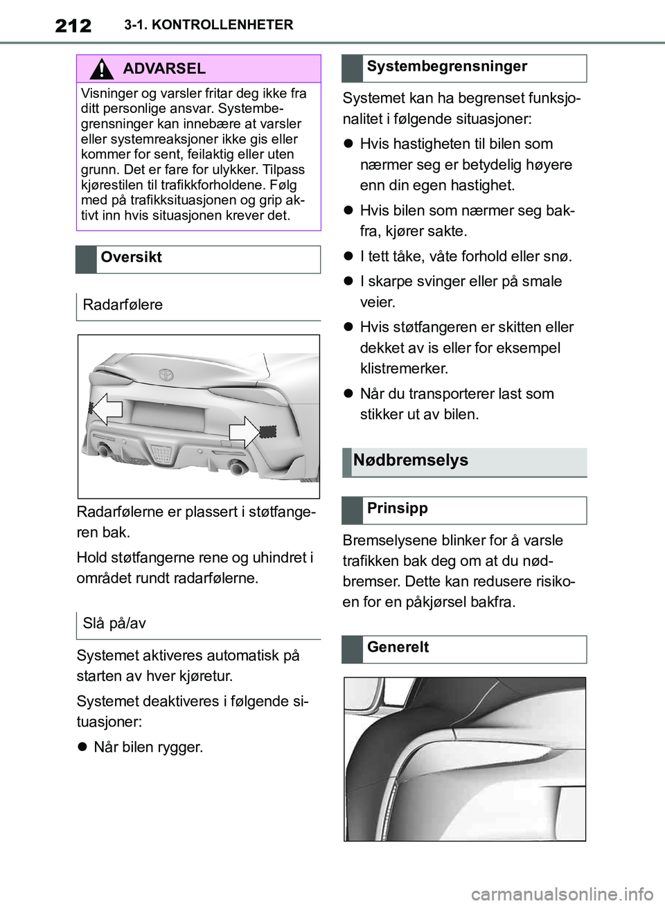TOYOTA SUPRA 2019  Instruksjoner for bruk (in Norwegian) 212
Brukerhåndbok for Supra3-1. KONTROLLENHETER
Radarfølerne er plassert i støtfange-
ren bak.
Hold støtfangerne rene og uhindret i 
området rundt radarfølerne.
Systemet aktiveres automatisk på