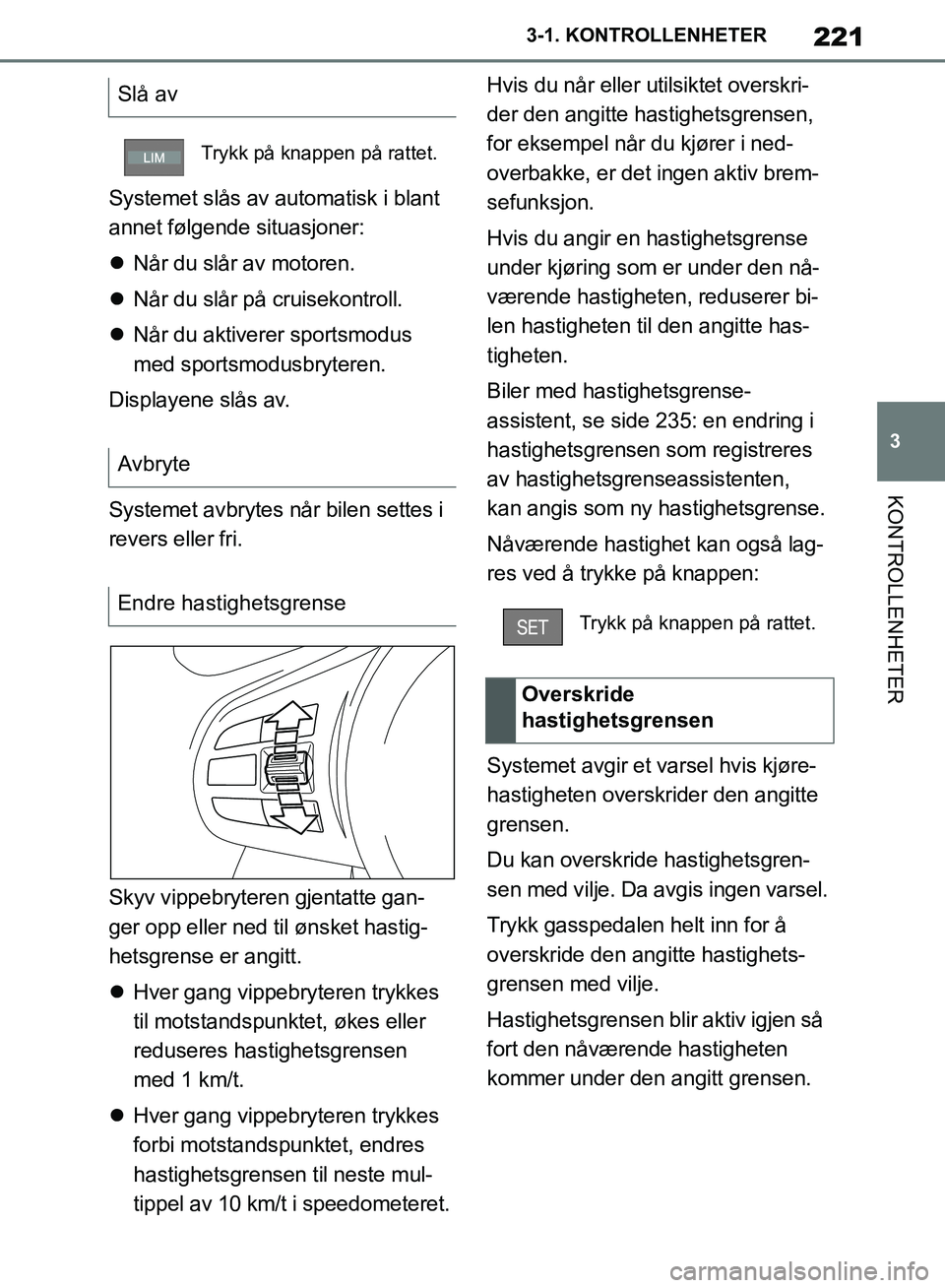 TOYOTA SUPRA 2019  Instruksjoner for bruk (in Norwegian) 221
3
Brukerhåndbok for Supra 3-1. KONTROLLENHETER
KONTROLLENHETER
Systemet slås av automatisk i blant 
annet følgende situasjoner:

Når du slår av motoren.
 Når du slår på cruisekontrol