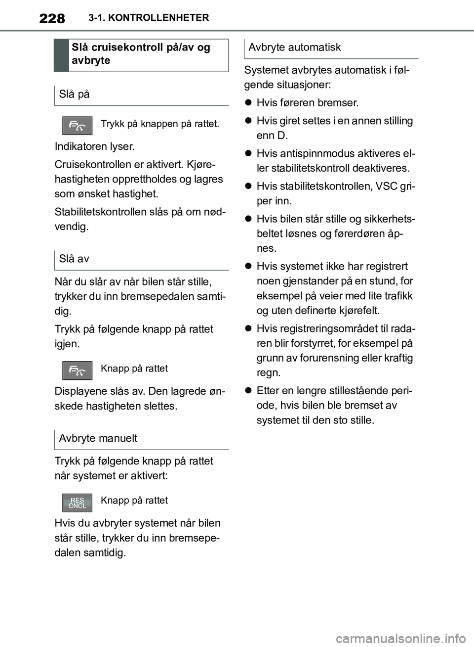 TOYOTA SUPRA 2019  Instruksjoner for bruk (in Norwegian) 228
Brukerhåndbok for Supra3-1. KONTROLLENHETER
Indikatoren lyser.
Cruisekontrollen er aktivert. Kjøre-
hastigheten opprettholdes og lagres 
som ønsket hastighet.
Stabilitetskontrollen slås på om