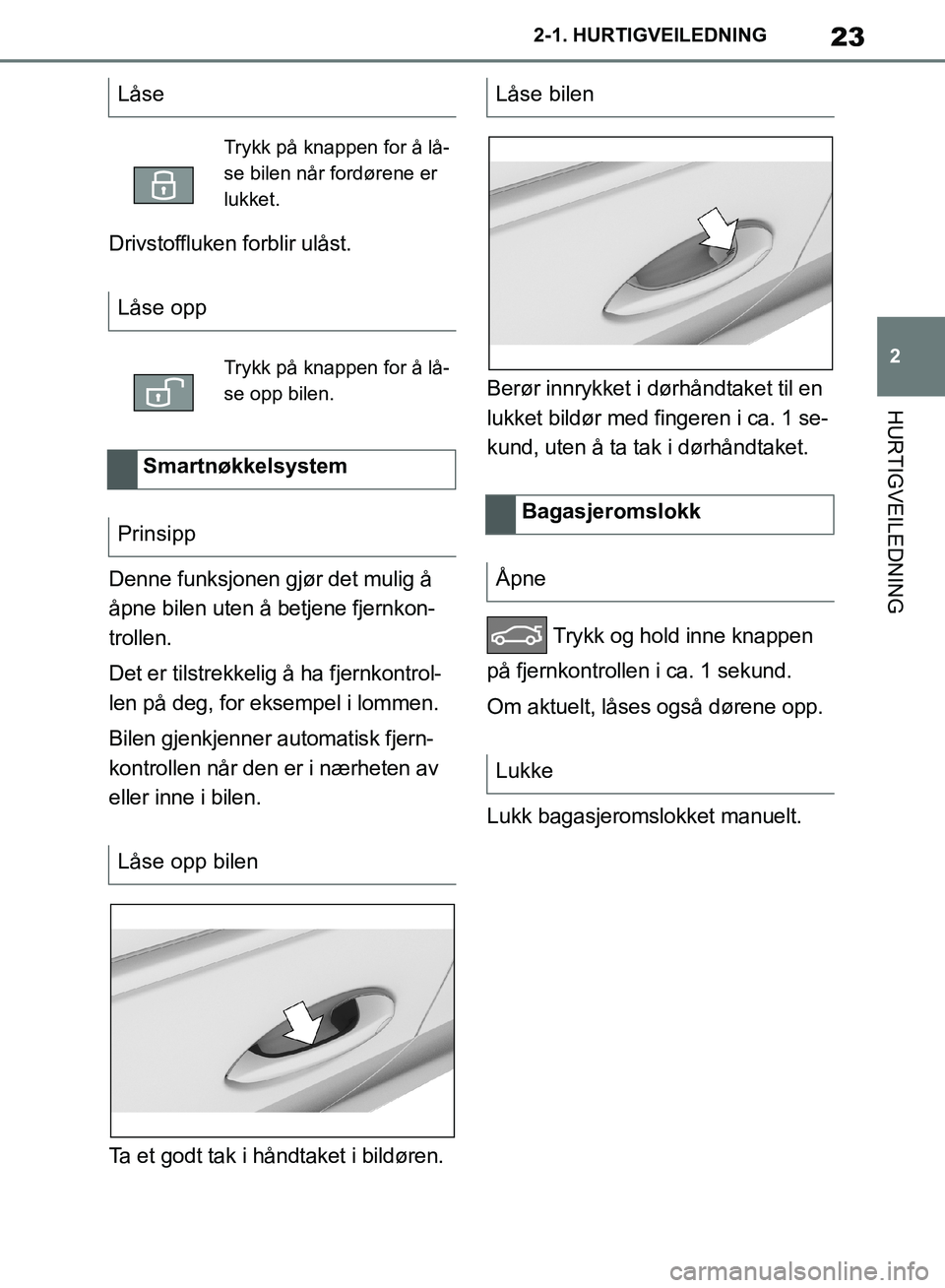 TOYOTA SUPRA 2019  Instruksjoner for bruk (in Norwegian) 23
2
Brukerhåndbok for Supra 2-1. HURTIGVEILEDNING
HURTIGVEILEDNING
Drivstoffluken forblir ulåst.
Denne funksjonen gjør det mulig å 
åpne bilen uten å betjene fjernkon-
trollen.
Det er tilstrekk