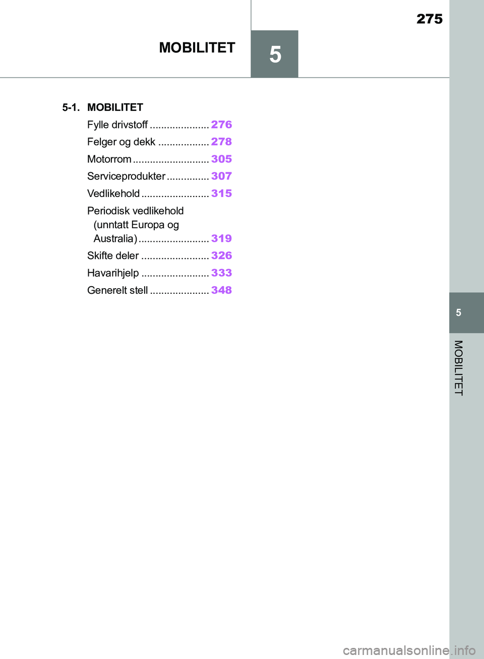 TOYOTA SUPRA 2019  Instruksjoner for bruk (in Norwegian) 5
275
Brukerhåndbok for Supra
5
MOBILITET
MOBILITET
.5-1. MOBILITETFylle drivstoff ..................... 276
Felger og dekk .................. 278
Motorrom ........................... 305
Serviceprod