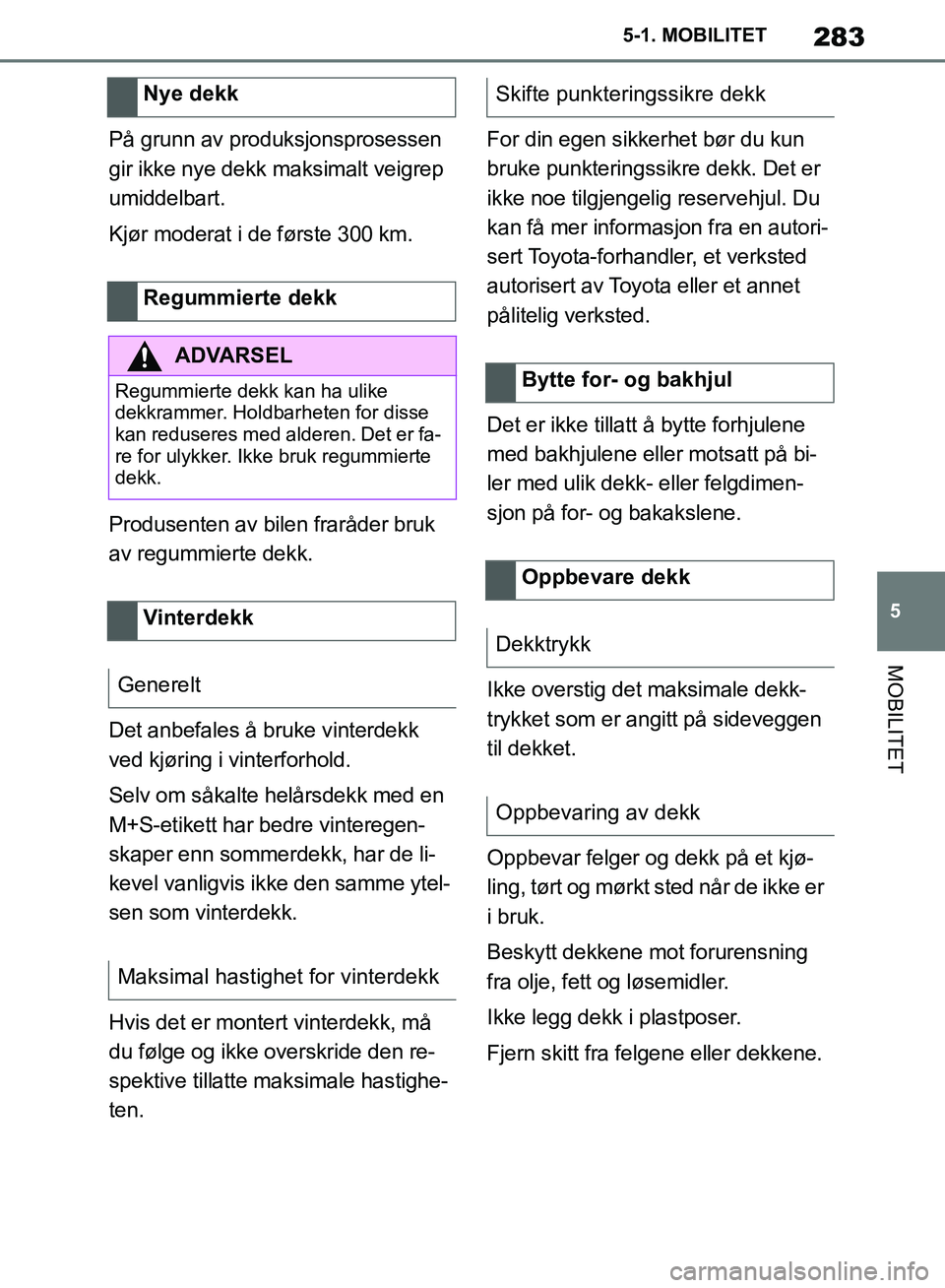 TOYOTA SUPRA 2019 Instruksjoner for bruk (in Norwegian) 283
5
Brukerhåndbok for Supra 5-1. MOBILITET
MOBILITET
På grunn av produksjonsprosessen
gir ikke nye dekk maksimalt veigrep
umiddelbart.
Kjør moderat i de første 300 km.
Produsenten av bilen fra TOYOTA SUPRA 2019 Instruksjoner for bruk (in Norwegian) 283
5
Brukerhåndbok for Supra 5-1. MOBILITET
MOBILITET
På grunn av produksjonsprosessen
gir ikke nye dekk maksimalt veigrep
umiddelbart.
Kjør moderat i de første 300 km.
Produsenten av bilen fra