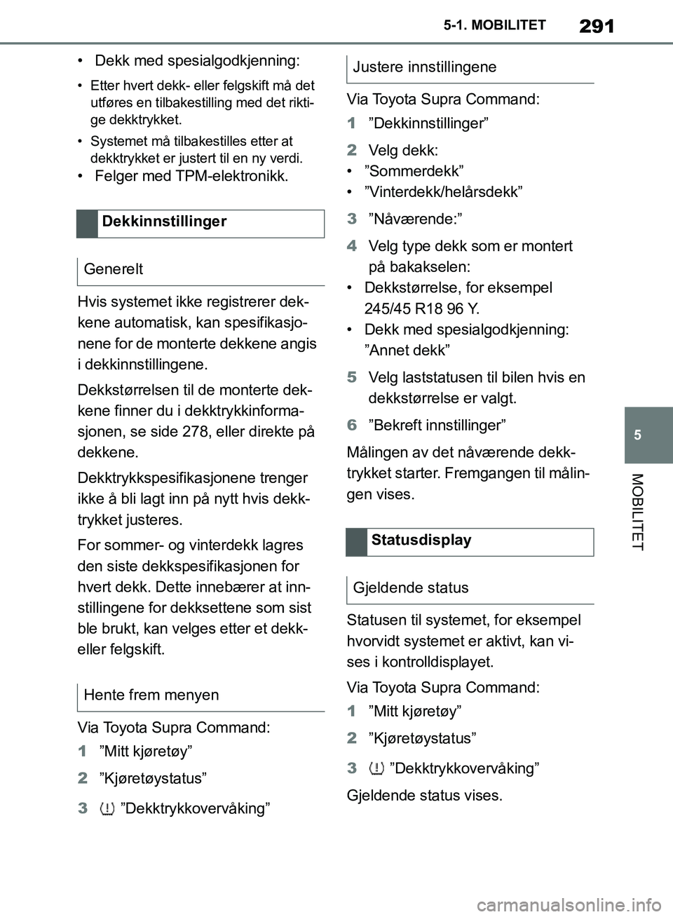 TOYOTA SUPRA 2019  Instruksjoner for bruk (in Norwegian) 291
5
Brukerhåndbok for Supra 5-1. MOBILITET
MOBILITET
• Dekk med spesialgodkjenning:
• Etter hvert dekk- eller felgskift må det 
utføres en tilbakestilling med det rikti-
ge dekktrykket.
• S
