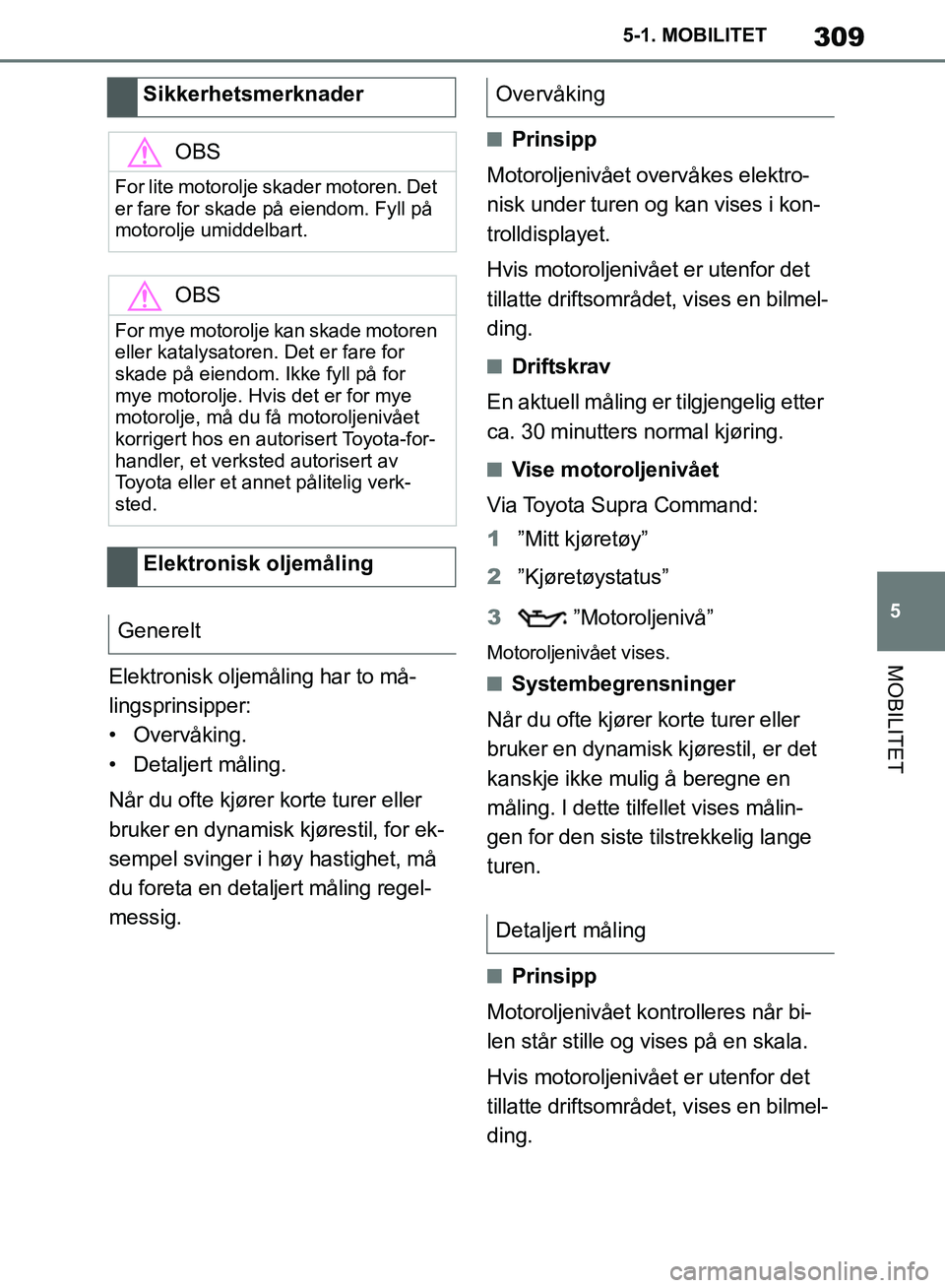 TOYOTA SUPRA 2019  Instruksjoner for bruk (in Norwegian) 309
5
Brukerhåndbok for Supra 5-1. MOBILITET
MOBILITETElektronisk oljemåling har to må-
lingsprinsipper:
• Overvåking.
• Detaljert måling.
Når du ofte kjører korte turer eller 
bruker en dy