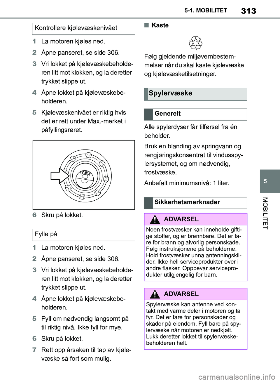 TOYOTA SUPRA 2019  Instruksjoner for bruk (in Norwegian) 313
5
Brukerhåndbok for Supra 5-1. MOBILITET
MOBILITET
1
La motoren kjøles ned.
2 Åpne panseret, se side 306.
3 Vri lokket på kjølevæskebeholde-
ren litt mot klokken, og la deretter 
trykket sli