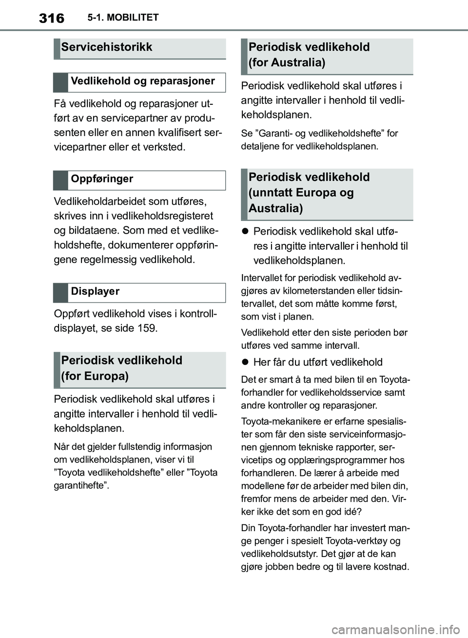 TOYOTA SUPRA 2019  Instruksjoner for bruk (in Norwegian) 316
Brukerhåndbok for Supra5-1. MOBILITET
Få vedlikehold og reparasjoner ut-
ført av en servicepartner av produ-
senten eller en annen kvalifisert ser-
vicepartner eller et verksted.
Vedlikeholdarb
