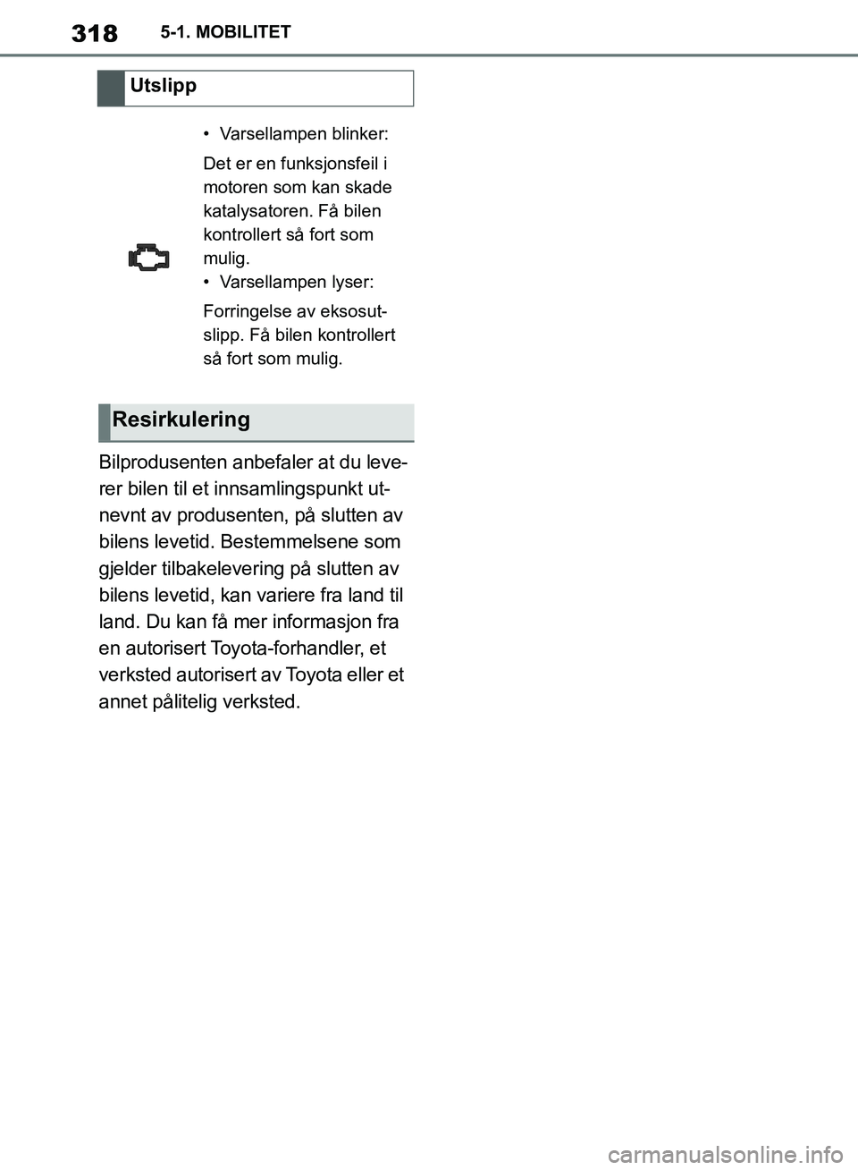 TOYOTA SUPRA 2019  Instruksjoner for bruk (in Norwegian) 318
Brukerhåndbok for Supra5-1. MOBILITET
Bilprodusenten anbefaler at du leve-
rer bilen til et innsamlingspunkt ut-
nevnt av produsenten, på slutten av 
bilens levetid. Bestemmelsene som 
gjelder t