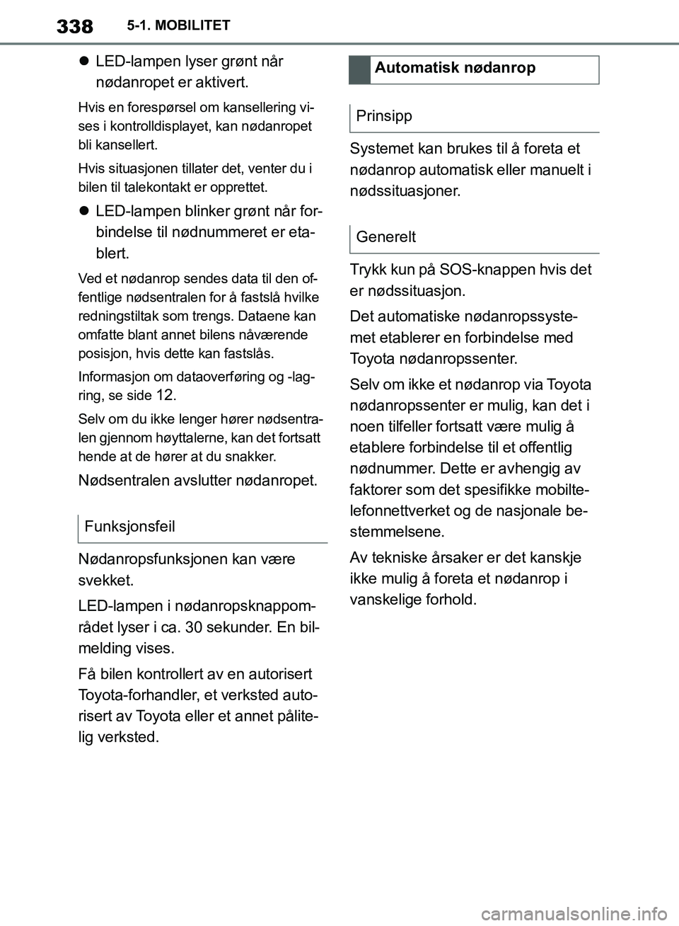 TOYOTA SUPRA 2019  Instruksjoner for bruk (in Norwegian) 338
Brukerhåndbok for Supra5-1. MOBILITET

LED-lampen lyser grønt når 
nødanropet er aktivert.
Hvis en forespørsel om kansellering vi-
ses i kontrolldisplayet, kan nødanropet 
bli kansellert.