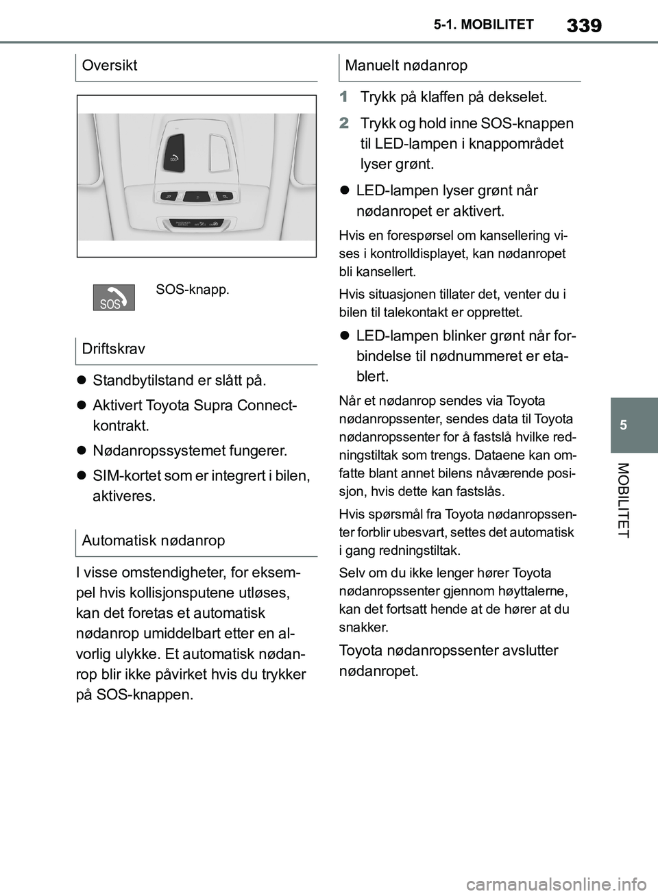 TOYOTA SUPRA 2019  Instruksjoner for bruk (in Norwegian) 339
5
Brukerhåndbok for Supra 5-1. MOBILITET
MOBILITET

Standbytilstand er slått på.
 Aktivert Toyota Supra Connect-
kontrakt.
 Nødanropssystemet fungerer.
 SIM-kortet som er integrert