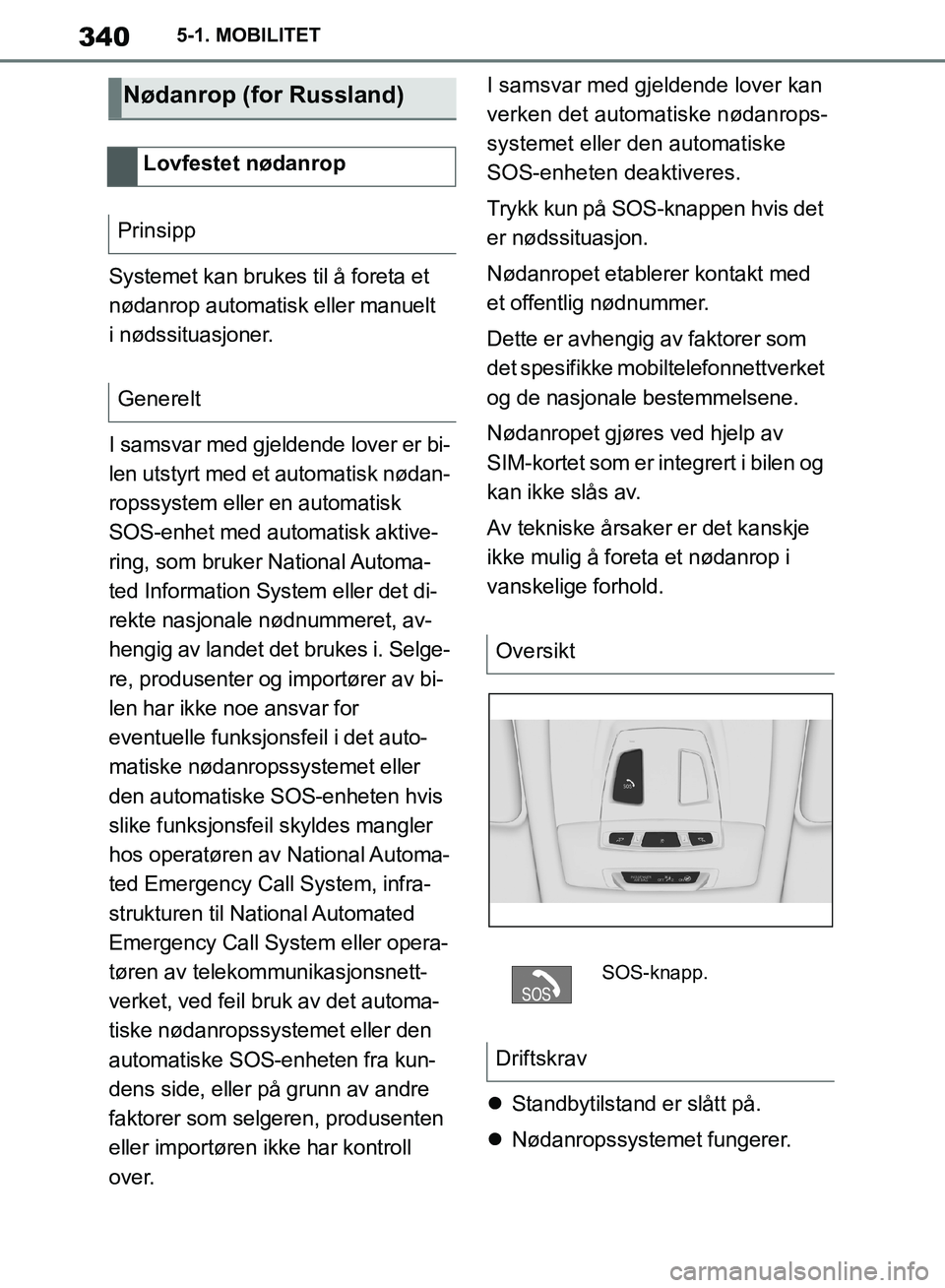 TOYOTA SUPRA 2019  Instruksjoner for bruk (in Norwegian) 340
Brukerhåndbok for Supra5-1. MOBILITET
Systemet kan brukes til å foreta et 
nødanrop automatisk eller manuelt 
i nødssituasjoner.
I samsvar med gjeldende lover er bi-
len utstyrt med et automat