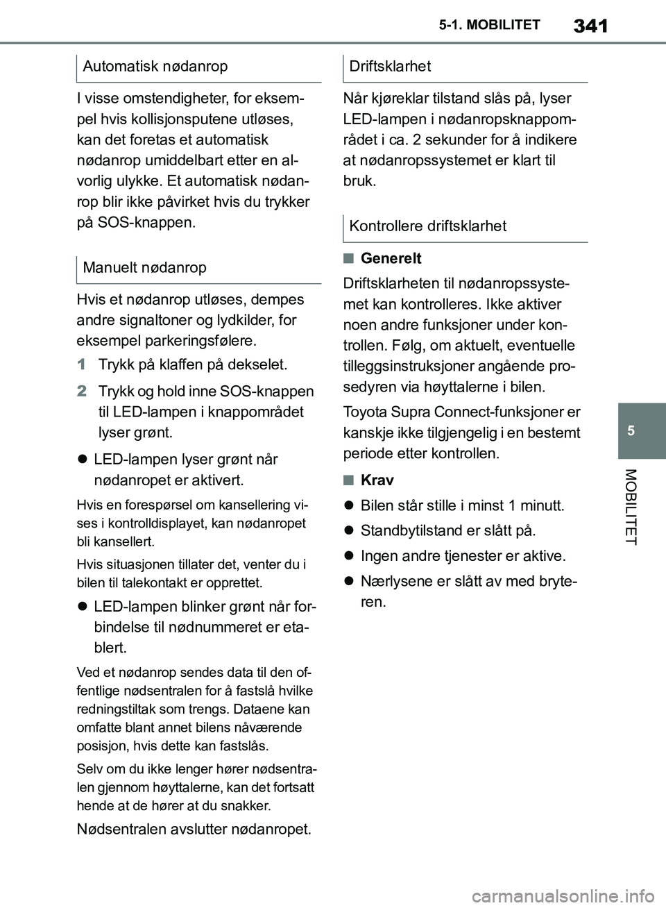 TOYOTA SUPRA 2019  Instruksjoner for bruk (in Norwegian) 341
5
Brukerhåndbok for Supra 5-1. MOBILITET
MOBILITET
I visse omstendigheter, for eksem-
pel hvis kollisjonsputene utløses, 
kan det foretas et automatisk 
nødanrop umiddelbart etter en al-
vorlig