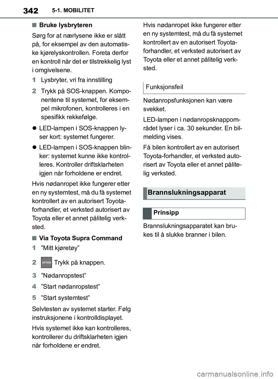 TOYOTA SUPRA 2019  Instruksjoner for bruk (in Norwegian) 342
Brukerhåndbok for Supra5-1. MOBILITET
nBruke lysbryteren
Sørg for at nærlysene ikke er slått 
på, for eksempel av den automatis-
ke kjørelyskontrollen. Foreta derfor 
en kontroll når det er