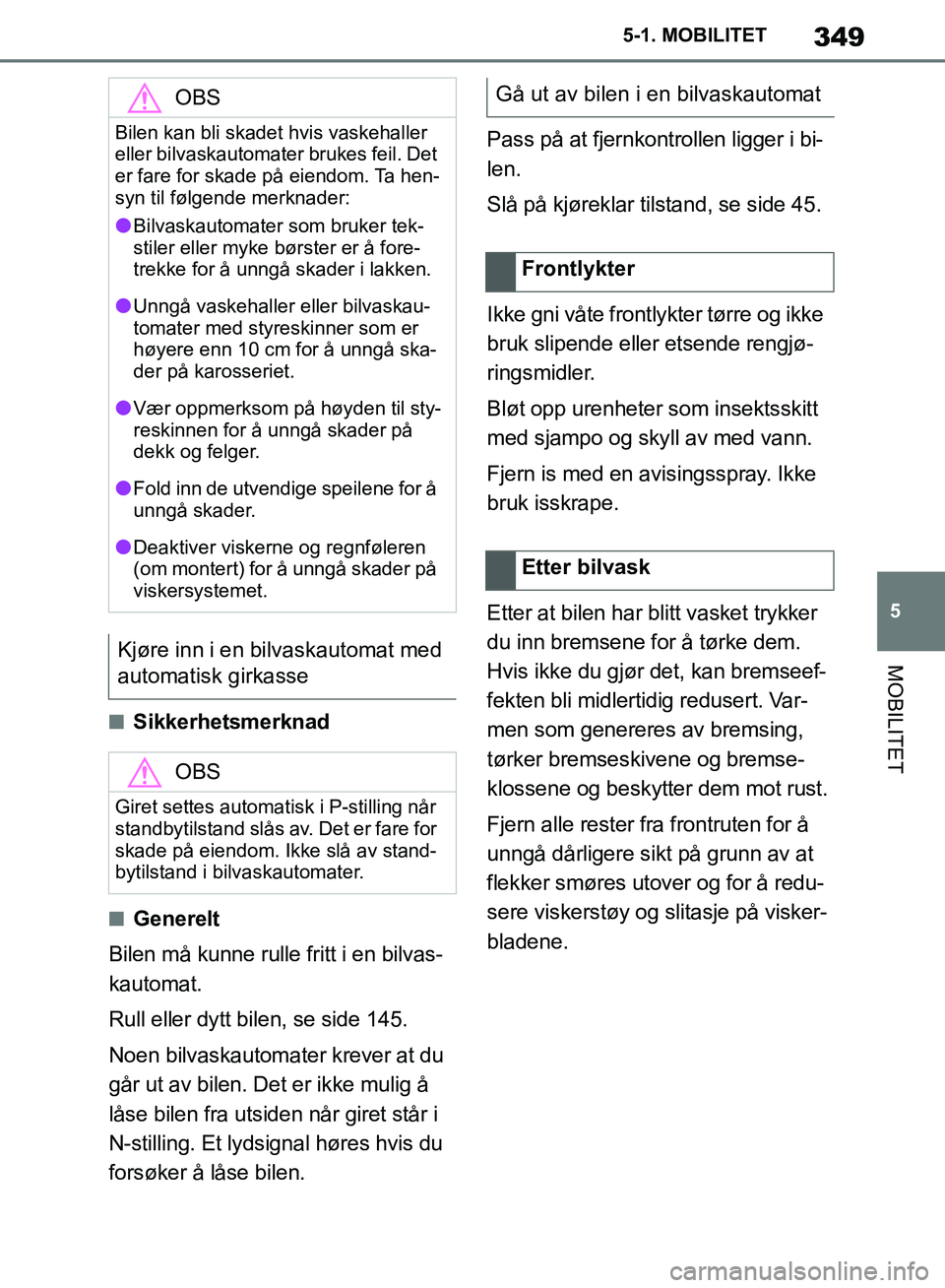 TOYOTA SUPRA 2019 Instruksjoner for bruk (in Norwegian) 349
5
Brukerhåndbok for Supra 5-1. MOBILITET
MOBILITET
nSikkerhetsmerknad
nGenerelt
Bilen må kunne rulle fritt i en bilvas-
kautomat.
Rull eller dytt bilen, se side 145.
Noen bilvaskautomater krever TOYOTA SUPRA 2019 Instruksjoner for bruk (in Norwegian) 349
5
Brukerhåndbok for Supra 5-1. MOBILITET
MOBILITET
nSikkerhetsmerknad
nGenerelt
Bilen må kunne rulle fritt i en bilvas-
kautomat.
Rull eller dytt bilen, se side 145.
Noen bilvaskautomater krever