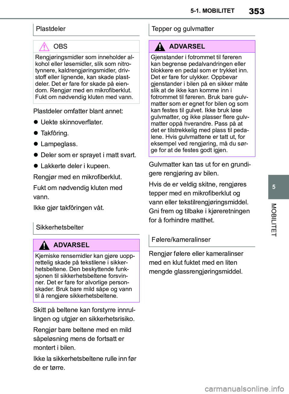 TOYOTA SUPRA 2019  Instruksjoner for bruk (in Norwegian) 353
5
Brukerhåndbok for Supra 5-1. MOBILITET
MOBILITET
Plastdeler omfatter blant annet:

Uekte skinnoverflater.
 Takfôring.
 Lampeglass.
 Deler som er sprayet i matt svart.
 Lakkerte 