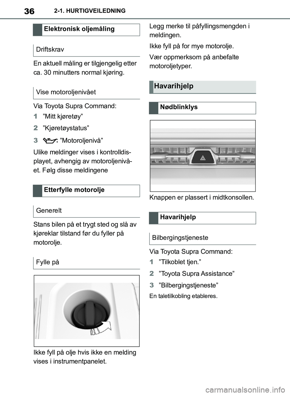 TOYOTA SUPRA 2019  Instruksjoner for bruk (in Norwegian) 36
Brukerhåndbok for Supra2-1. HURTIGVEILEDNING
En aktuell måling er tilgjengelig etter 
ca. 30 minutters normal kjøring.
Via Toyota Supra Command:
1
”Mitt kjøretøy”
2 ”Kjøretøystatus”
