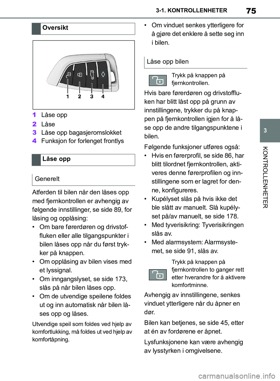 TOYOTA SUPRA 2019  Instruksjoner for bruk (in Norwegian) 75
3
Brukerhåndbok for Supra 3-1. KONTROLLENHETER
KONTROLLENHETER
1
Låse opp
2 Låse
3 Låse opp bagasjeromslokket
4 Funksjon for forlenget frontlys
Atferden til bilen når den låses opp 
med fjern
