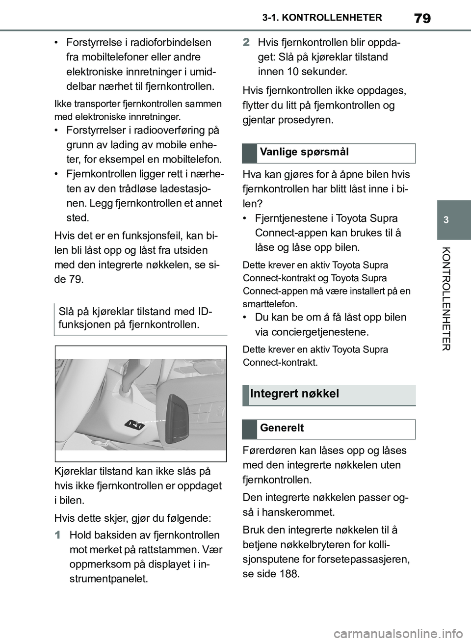 TOYOTA SUPRA 2019  Instruksjoner for bruk (in Norwegian) 79
3
Brukerhåndbok for Supra 3-1. KONTROLLENHETER
KONTROLLENHETER
• Forstyrrelse i radioforbindelsen 
fra mobiltelefoner eller andre 
elektroniske innretninger i umid-
delbar nærhet til fjernkontr