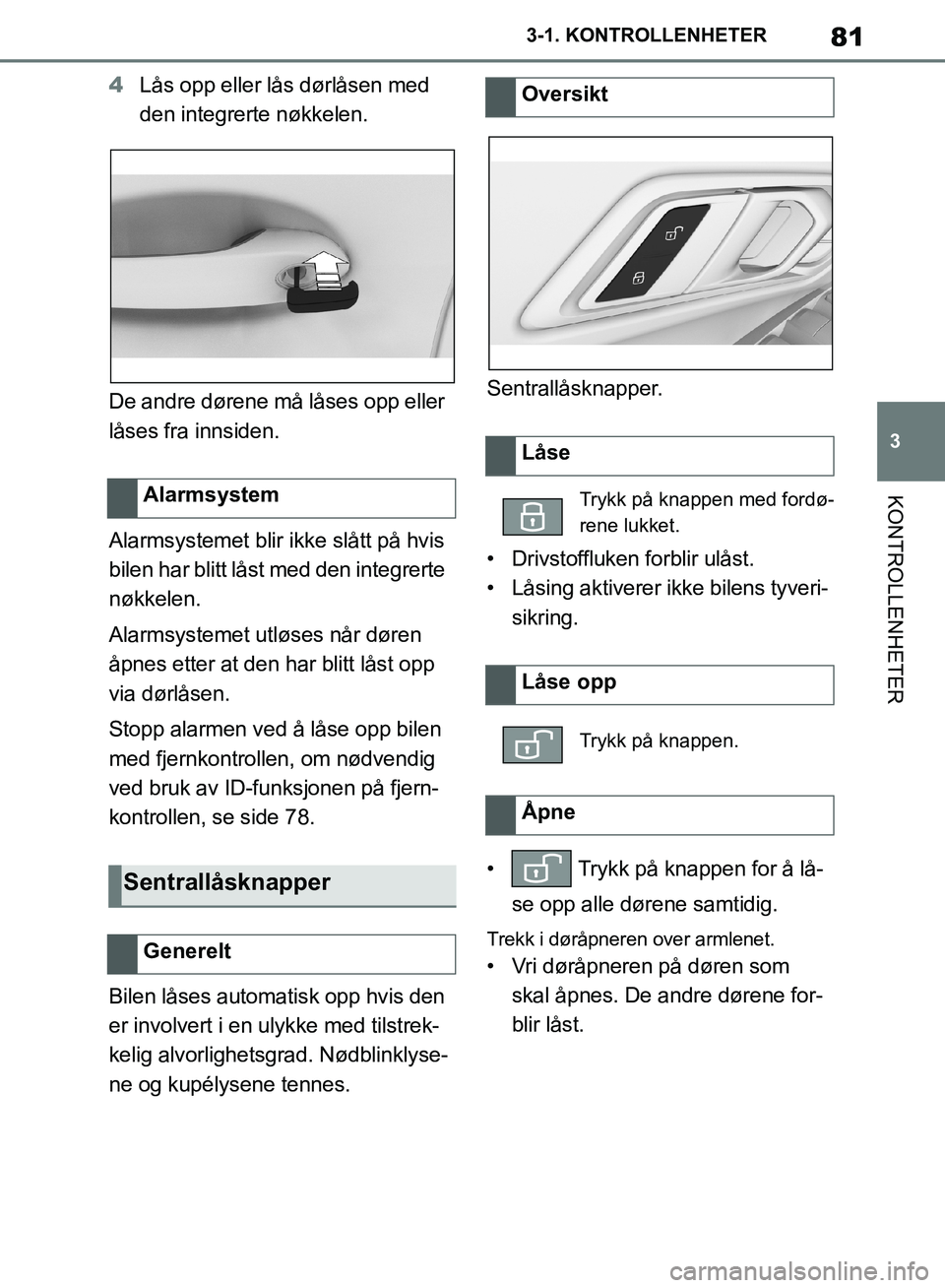 TOYOTA SUPRA 2019  Instruksjoner for bruk (in Norwegian) 81
3
Brukerhåndbok for Supra 3-1. KONTROLLENHETER
KONTROLLENHETER
4
Lås opp eller lås dørlåsen med 
den integrerte nøkkelen.
De andre dørene må låses opp eller 
låses fra innsiden.
Alarmsyst