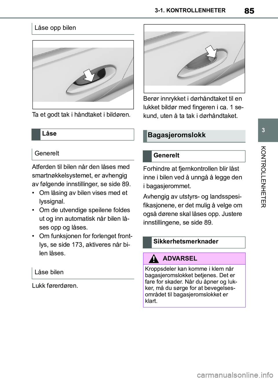 TOYOTA SUPRA 2019  Instruksjoner for bruk (in Norwegian) 85
3
Brukerhåndbok for Supra 3-1. KONTROLLENHETER
KONTROLLENHETER
Ta et godt tak i håndtaket i bildøren.
Atferden til bilen når den låses med 
smartnøkkelsystemet, er avhengig 
av følgende inns