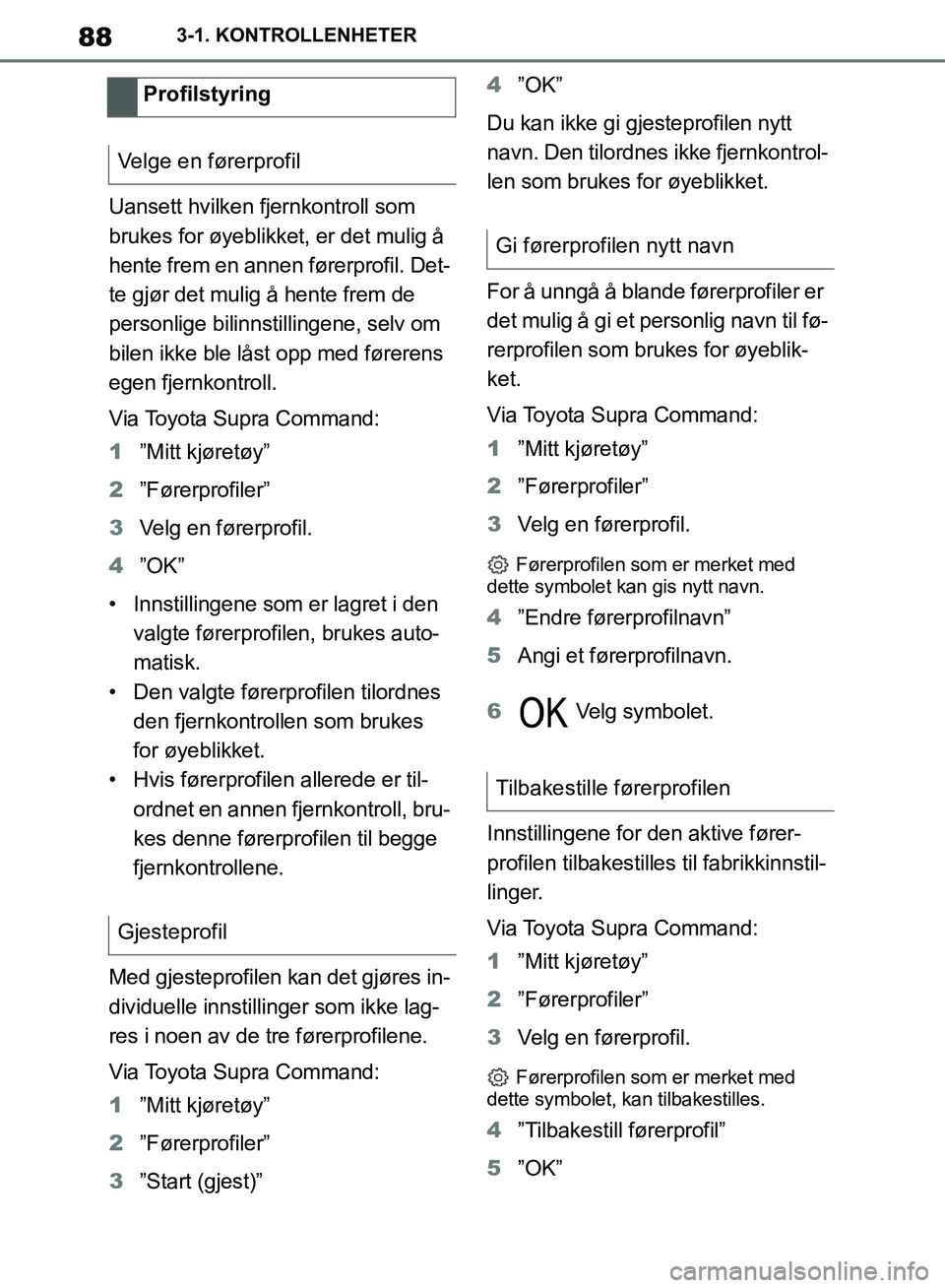 TOYOTA SUPRA 2019  Instruksjoner for bruk (in Norwegian) 88
Brukerhåndbok for Supra3-1. KONTROLLENHETER
Uansett hvilken fjernkontroll som 
brukes for øyeblikket, er det mulig å 
hente frem en annen førerprofil. Det-
te gjør det mulig å hente frem de 
