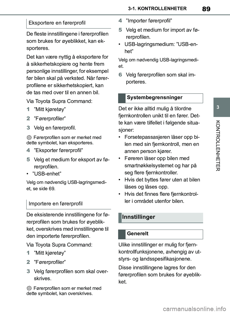 TOYOTA SUPRA 2019  Instruksjoner for bruk (in Norwegian) 89
3
Brukerhåndbok for Supra 3-1. KONTROLLENHETER
KONTROLLENHETER
De fleste innstillingene i førerprofilen 
som brukes for øyeblikket, kan ek-
sporteres.
Det kan være nyttig å eksportere for 
å 