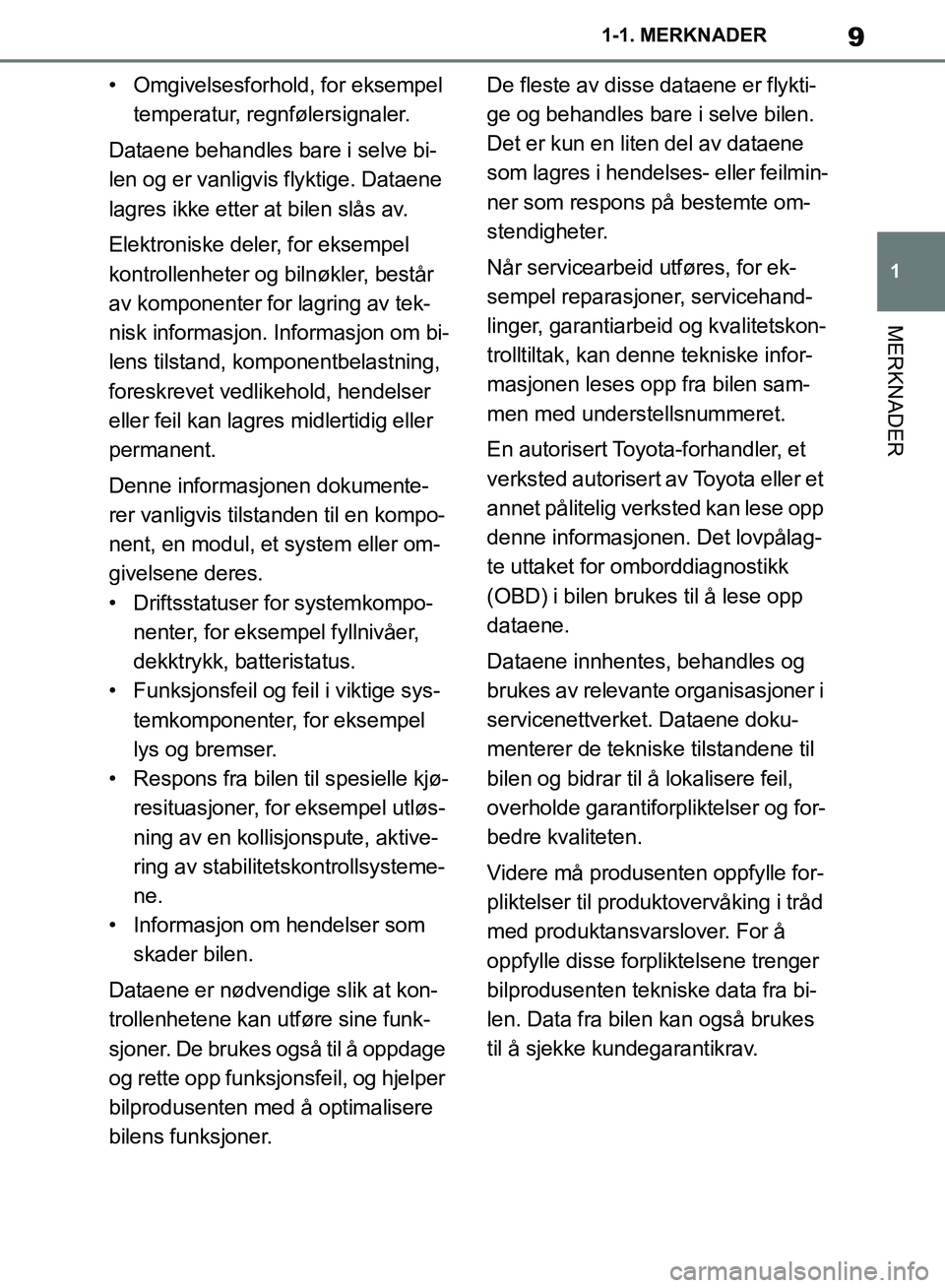 TOYOTA SUPRA 2019  Instruksjoner for bruk (in Norwegian) 9
1
Brukerhåndbok for Supra 1-1. MERKNADER
MERKNADER
• Omgivelsesforhold, for eksempel 
temperatur, regnfølersignaler.
Dataene behandles bare i selve bi-
len og er vanligvis flyktige. Dataene 
lag